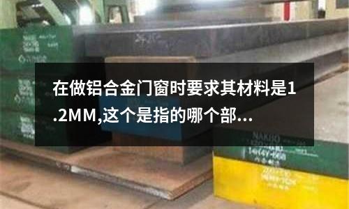 在做鋁合金門窗時要求其材料是1.2MM,這個是指的哪個部位的厚度(中國十大斷橋鋁品牌有哪些)