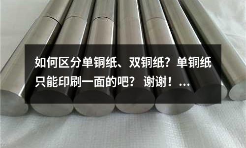 如何區(qū)分單銅紙、雙銅紙？單銅紙只能印刷一面的吧？ 謝謝！(鋁箱如何制作？)