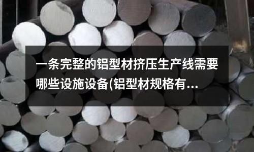 一條完整的鋁型材擠壓生產(chǎn)線需要哪些設(shè)施設(shè)備(鋁型材規(guī)格有哪些 價格是多少)