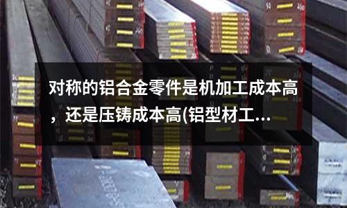 對稱的鋁合金零件是機加工成本高,還是壓鑄成本高(鋁型材工作臺與傳統工作臺的區別?)