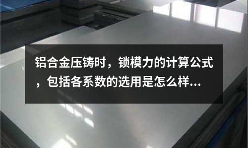 鋁合金壓鑄時(shí)，鎖模力的計(jì)算公式，包括各系數(shù)的選用是怎么樣的(鋁合金壓鑄模具流道能否動(dòng)定模上都有)