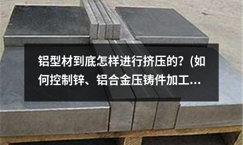 鋁型材到底怎樣進行擠壓的?(如何控制鋅、鋁合金壓鑄件加工面的氣孔問題)