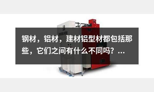 鋼材，鋁材，建材鋁型材都包括那些，它們之間有什么不同嗎？(氮化過后崩模？是什么問題，鋁擠壓模具)
