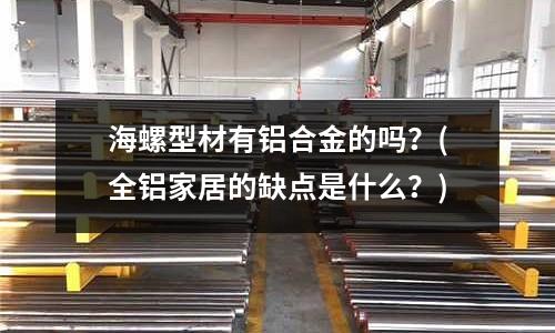 海螺型材有鋁合金的嗎？(全鋁家居的缺點是什么？)