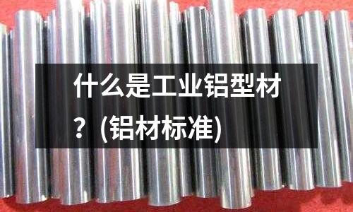 什么是工業鋁型材?(鋁材標準)