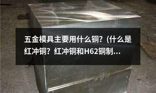 五金模具主要用什么銅？(什么是紅沖銅？紅沖銅和H62銅制作的三角閥有什么區(qū)別？)
