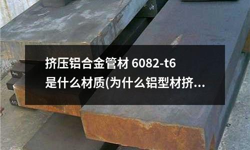 擠壓鋁合金管材 6082-t6是什么材質(為什么鋁型材擠壓基材的表面看上去像是啞色的沒有一點光潔度)