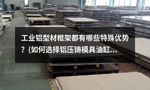 工業鋁型材框架都有哪些特殊優勢?(如何選擇鋁壓鑄模具油缸?)