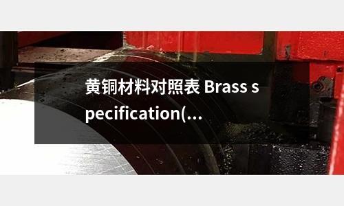 黃銅材料對照表 Brass specification(工業鋁型材變黃的原因是什么？)