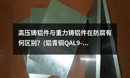 高壓鑄鋁件與重力鑄鋁件在防腐有何區別？(鋁青銅QAL9-4的熱處理硬度？)