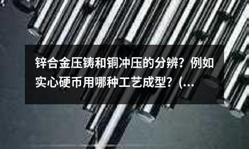 鋅合金壓鑄和銅沖壓的分辨?例如實心硬幣用哪種工藝成型?(銅版紙的簡要介紹)