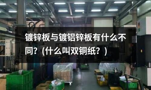 鍍鋅板與鍍鋁鋅板有什么不同？(什么叫雙銅紙？)