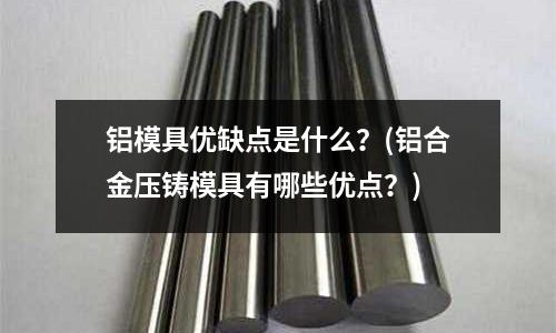 鋁模具優缺點是什么？(鋁合金壓鑄模具有哪些優點？)