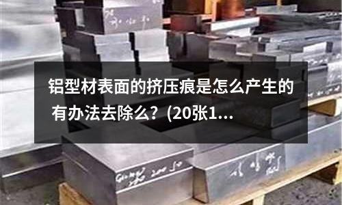 鋁型材表面的擠壓痕是怎么產生的 有辦法去除么？(20張120克銅版紙多厚)