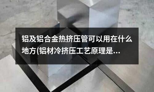 鋁及鋁合金熱擠壓管可以用在什么地方(鋁材冷擠壓工藝原理是什么？)