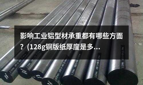 影響工業(yè)鋁型材承重都有哪些方面？(128g銅版紙厚度是多少？)