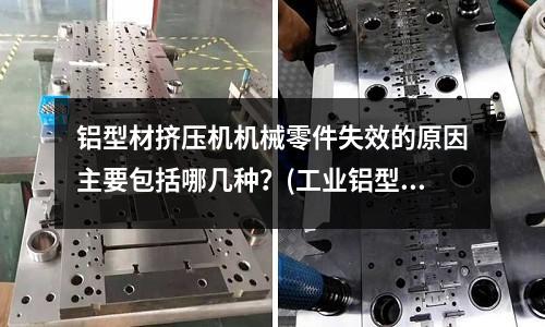 鋁型材擠壓機(jī)機(jī)械零件失效的原因主要包括哪幾種？(工業(yè)鋁型材是經(jīng)過哪些工藝技術(shù)成型的？)