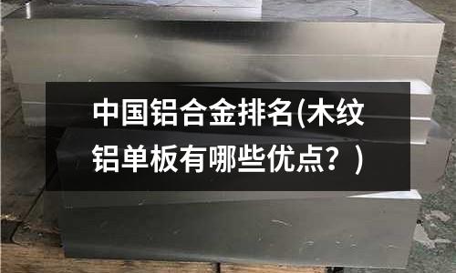 中國鋁合金排名(木紋鋁單板有哪些優點？)