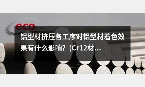 鋁型材擠壓各工序對鋁型材著色效果有什么影響？(Cr12材料做的模具拉伸鋁產品模具要不要淬火，)