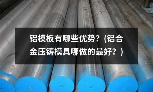 鋁模板有哪些優勢？(鋁合金壓鑄模具哪做的最好？)