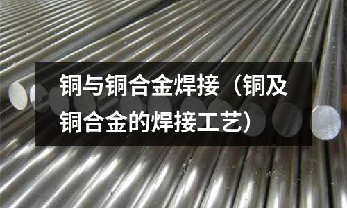 銅與銅合金焊接（銅及銅合金的焊接工藝）