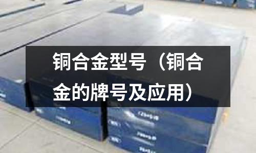 銅合金型號(hào)（銅合金的牌號(hào)及應(yīng)用）