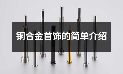 銅合金首飾的簡單介紹