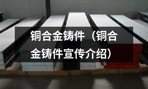 銅合金鑄件（銅合金鑄件宣傳介紹）