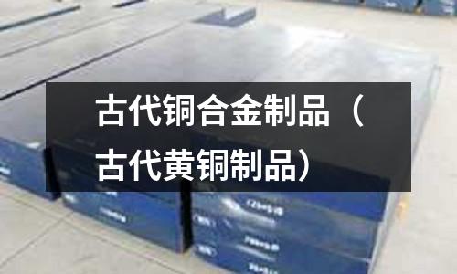 古代銅合金制品（古代黃銅制品）