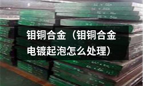 鉬銅合金(鉬銅合金電鍍起泡怎么處理)