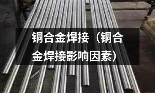銅合金焊接（銅合金焊接影響因素）