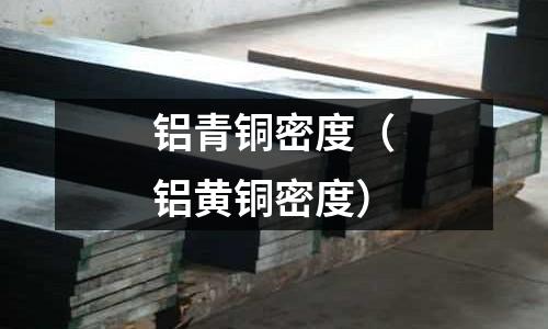 鋁青銅密度(鋁黃銅密度)