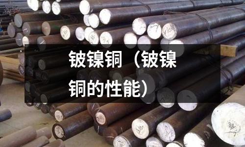 鈹鎳銅(鈹鎳銅的性能)