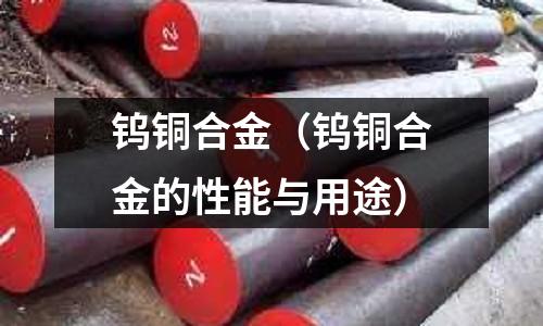 鎢銅合金（鎢銅合金的性能與用途）
