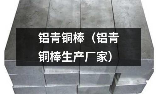 鋁青銅棒（鋁青銅棒生產(chǎn)廠家）