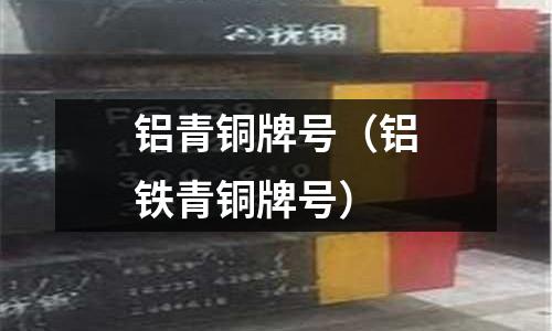 鋁青銅牌號（鋁鐵青銅牌號）