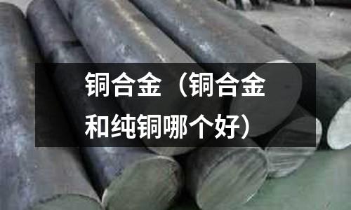 銅合金（銅合金和純銅哪個好）
