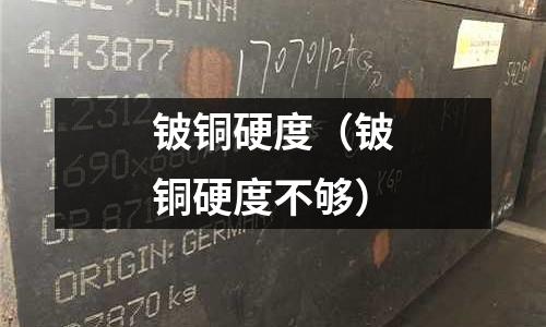 鈹銅硬度(鈹銅硬度不夠)