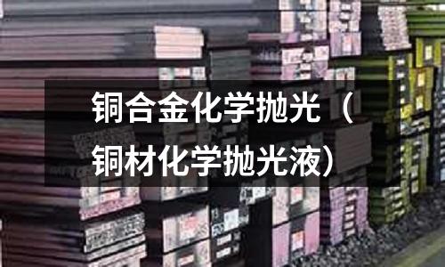 銅合金化學拋光（銅材化學拋光液）