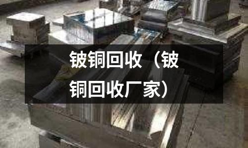 鈹銅回收(鈹銅回收廠家)