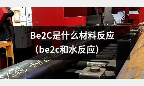 Be2C是什么材料反應（be2c和水反應）
