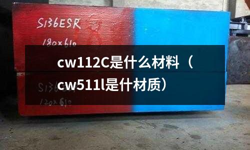 cw112C是什么材料(cw511l是什材質(zhì))