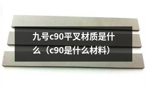 九號c90平叉材質是什么（c90是什么材料）