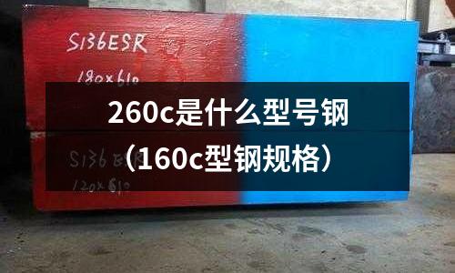 260c是什么型號鋼（160c型鋼規格）
