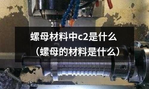 螺母材料中c2是什么（螺母的材料是什么）