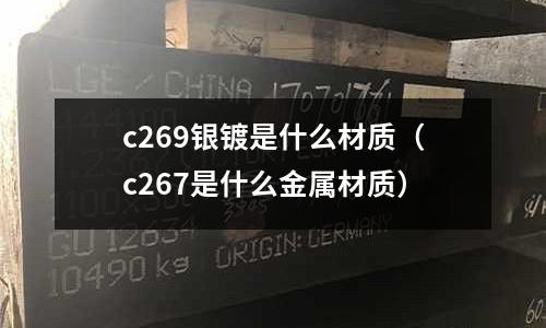 c269銀鍍是什么材質（c267是什么金屬材質）