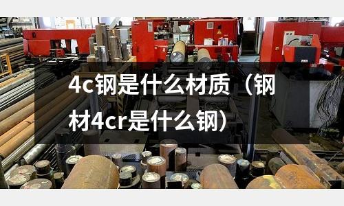 4c鋼是什么材質（鋼材4cr是什么鋼）
