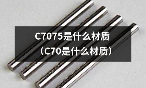 C7075是什么材質(C70是什么材質)