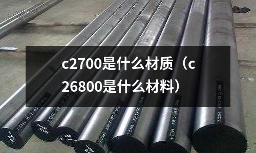 c2700是什么材質（c26800是什么材料）