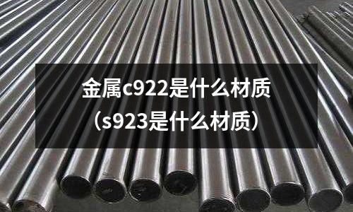金屬c922是什么材質(zhì)（s923是什么材質(zhì)）